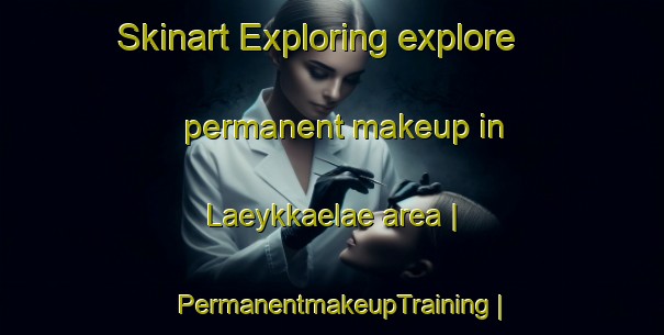 Skinart Exploring explore permanent makeup in Laeykkaelae area | PermanentmakeupTraining | PermanentmakeupClasses | SkinartTraining-Finland